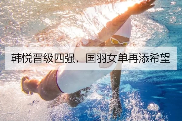 韩悦晋级四强，国羽女单再添希望