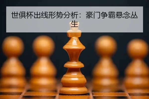 世俱杯出线形势分析：豪门争霸悬念丛生